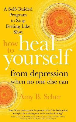 How to Heal Yourself from Depression When No One Else Can(English, Paperback, Scher Amy B.)