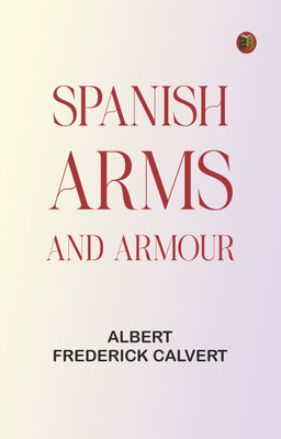 Spanish Arms and Armour(Paperback, Albert Frederick Calvert)