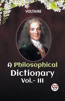 A PHILOSOPHICAL DICTIONARY VOL. III (Edition2023)(English, Paperback, Voltaire)