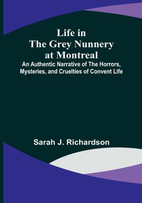 Life in the Grey Nunnery at Montreal: An Authentic Narrative of the Horrors, Mysteries, and Cruelties of Convent Life(Paperback, Sarah J. Richardson)