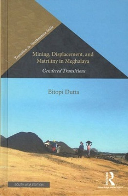 Mining Displacement, and Matriliny in Meghalaya: Gendered Transitions(Hardcover, Bitopi Dutta)