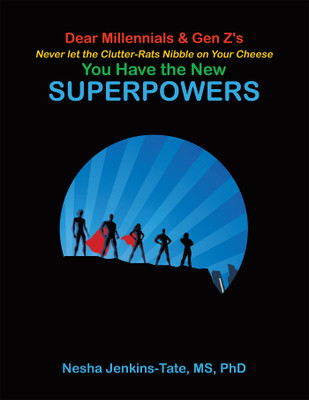 Dear Millennials & Gen Z's Never Let the Clutter-Rats Nibble on Your Cheese You Have the New SUPERPOWERS(Hardcover, Nesha Jenkins-Tate MS PhD)