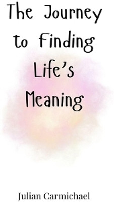 The Journey to Finding Life's Meaning(English, Paperback, Carmichael Julian)