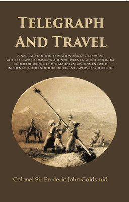 Telegraph And Travel : A Narrative Of The Formation And Development Of Telegraphic Communication Between England And India Under The Orders Of Her Majesty's Government With Incidental Notices Of The Countries Traversed By The Lines [Hardcover](Hardcover, Colonel Sir Frederic John Goldsmid)