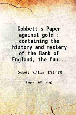Cobbett's Paper against gold : containing the history and mystery of the Bank of England, the funds, the debt, the sinking fund, the bank stoppage, the lowering and the raising of the valu [Hardcover](Hardcover, Cobbett, William,)