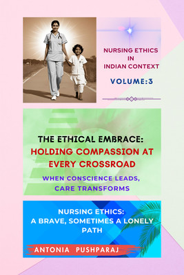 Nursing Ethics in Indian Context: Volume 3 : The Ethical Embrace: Holding Compassion at Every Crossroad : When Conscience Leads, Care Transforms(Paperback, Antonia Pushparaj)