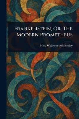 Frankenstein; Or, The Modern Prometheus(English, Paperback, Shelley Mary Wollstonecraft)
