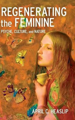 Regenerating the Feminine(English, Hardcover, Heaslip April C.)