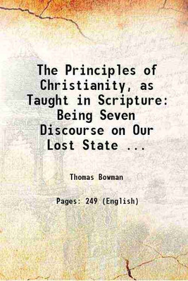 The Principles of Christianity, as Taught in Scripture: Being Seven Discourse on Our Lost State ... 1790 [Hardcover](Hardcover, Thomas Bowman)