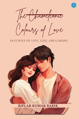 The Chameleonic Colours of Love 69 Echoes of Love, Loss, and Longing(Paperback, Biplab Kumar Barik)