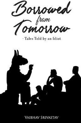 Borrowed from Tomorrow Tales Told by an Idiot(English, Paperback, Srivastav Vaibhav)