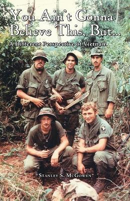 You Ain't Gonna Believe This But... a Different Perspective of Vietnam(English, Paperback, McGowen Stanley S.)