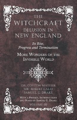 The Witchcraft Delusion in New England - Its Rise, Progress and Termination - More Wonders of the Invisible World - With a Preface, Introductions and Notes by Samuel G. Drake - Volume III(English, Paperback, Mather Cotton)