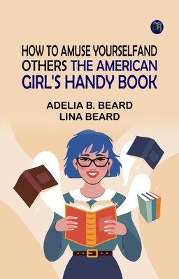 How to Amuse Yourself and Others: The American Girl's Handy Book(Paperback, Adelia B. Beard, Lina Beard)