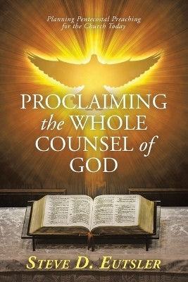 Proclaiming the Whole Counsel of God Planning Pentecostal Preaching for the Church Today(Paperback, Steve D. Eutsler)