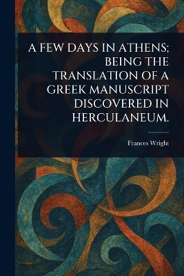 A Few Days in Athens; Being the Translation of a Greek Manuscript Discovered in Herculaneum.(English, Paperback, Wright Frances)