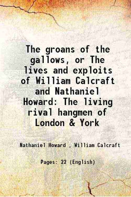 The groans of the gallows, or, The lives and exploits of William Calcraft and Nathaniel Howard, the living rival hangmen of London & York : the best account of Calcraft's last tragedy, the [Hardcover](Hardcover, Nathaniel Howard , William Calcraft, Jaques)