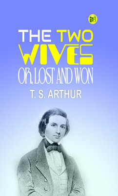 The Two Wives; Or, Lost and Won(Paperback, T. S. Arthur)