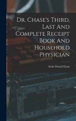 Dr. Chase's Third, Last And Complete Receipt Book And Household Physician(English, Hardcover, Chase Alvin Wood)
