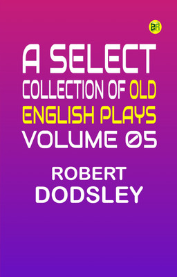 A Select Collection of Old English Plays, Volume 05(Paperback, Robert Dodsley)