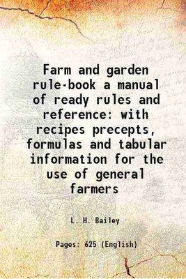 Farm and garden rule-book a manual of ready rules and reference with recipes precepts, formulas and tabular information for the use of general farmers 1911 [Hardcover](Hardcover, L. H. Bailey)