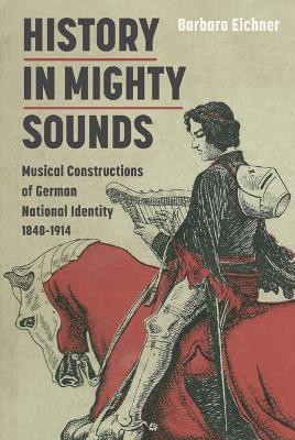 History in Mighty Sounds: Musical Constructions of German National Identity, 1848 -1914(English, Hardcover, Eichner Barbara)