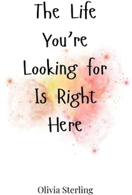 The Life You're Looking for Is Right Here(English, Hardcover, Sterling Olivia)