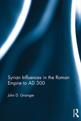 Syrian Influences in the Roman Empire to AD 300(English, Electronic book text, Grainger John D.)