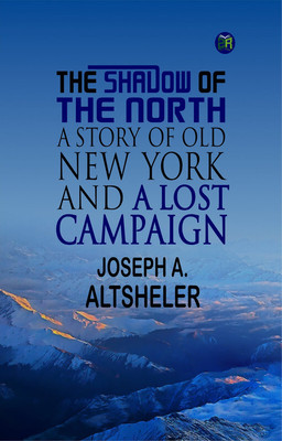 The Shadow of the North: A Story of Old New York and a Lost Campaign(Paperback, Joseph A. Altsheler)