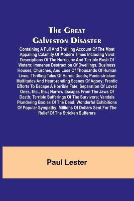 The Great Galveston Disaster; Containing a Full and Thrilling Account of the Most Appalling Calamity of Modern Times Including Vivid Descriptions of the Hurricane and Terrible Rush of Waters; Immense Destruction of Dwellings, Business Houses, Churches, and Los(English, Paperback, Lester Paul)