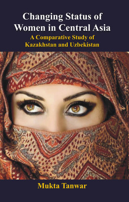 Changing Status of Women in Central Asia: a Comparative Study of Kazakhstan and Uzbekistan(Paperback, Mukta Tanwar)