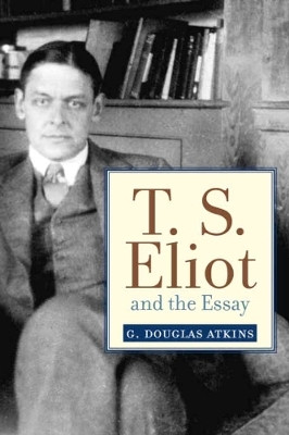 T.S. Eliot and the Essay(English, Hardcover, Atkins G. Douglas)