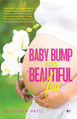 Baby Bump and Beautiful You: Your Month-by-Month Guide to a Healthy Pregnancy, Confident Postpartum Recovery and Joyful Baby Bonding-While Thriving as a New Mother and Caring for Yourself with Grace(Paperback, Dr. Vidya R Patil)