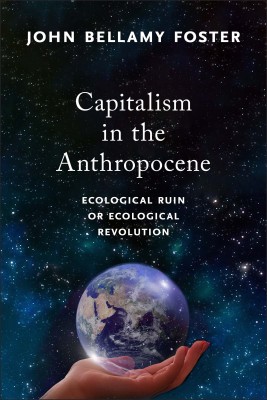 CAPITALISM IN THE ANTHROPOCENE: Ecological Ruin or Ecological Revolution(Paperback, John Bellamy Foster)