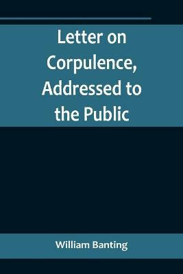 Letter on Corpulence, Addressed to the Public(English, Paperback, Banting William)