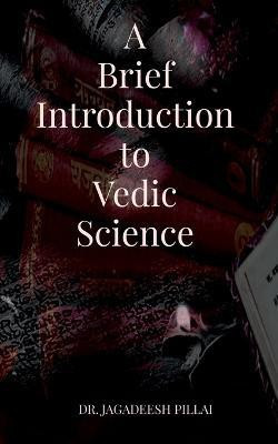 A Brief Introduction to Vedic Science(English, Paperback, Pillai Jagadeesh)