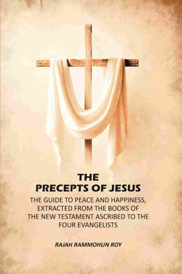 The Precepts of Jesus: The Guide to Peace and Happiness, Extracted from the Books of the New Testament Ascribed to the Four Evangelists [Hardcover](Hardcover, Rajah Rammohun Roy)