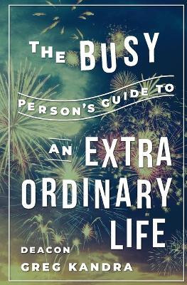 Busy Person's Guide to an Extraordinary Life(English, Paperback, Kandra Deacon Greg)