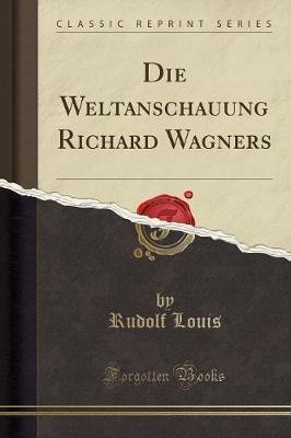 Die Weltanschauung Richard Wagners (Classic Reprint)(German, Paperback, Louis Rudolf)