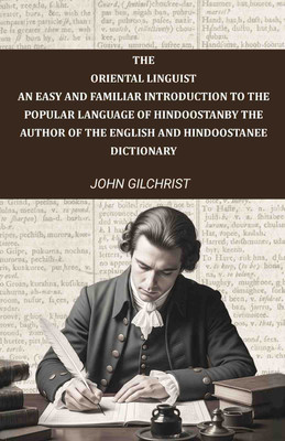 The oriental linguist, an easy and familiar introduction to the popular language of Hindoostan: By the author of The English and Hindoostanee(Paperback, John Gilchrist)