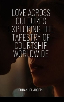 Love Across Cultures Exploring the Tapestry of Courtship Worldwide(English, Hardcover, Joseph Emmanuel)
