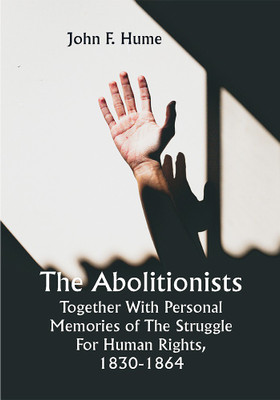 The Abolitionists; Together With Personal Memories Of The Struggle For Human Rights, 1830-1864(Paperback, John F. Hume)