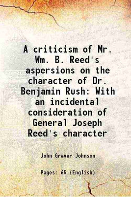 A criticism of Mr. Wm. B. Reed's aspersions on the character of Dr. Benjamin Rush With an incidental consideration of General Joseph Reed's character 1867 [Hardcover](Hardcover, John Graver Johnson)