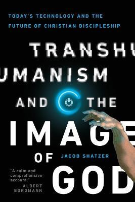 Transhumanism and the Image of God - Today`s Technology and the Future of Christian Discipleship(English, Paperback, Shatzer Jacob)