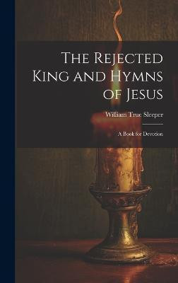 The Rejected King and Hymns of Jesus; a Book for Devotion(English, Hardcover, unknown)