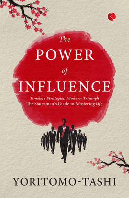 The Power of Influence: Timeless Strategies, Modern Triumph The Statesman's Guide to Mastering Life(Paperback, Yoritomo-Tashi)