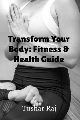 Transform Your Body  - Fitness & Health Guide(English, Paperback, Raj Tushar)