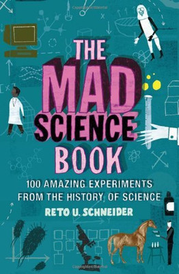 The Mad Science Book: 100 Amazing Experiments From The History Of Science(Hardcover, Reto U. Schneider)