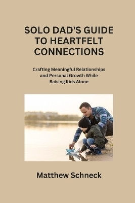 Solo Dad's Guide to Heartfelt Connections(English, Paperback, Schenck Matthew)