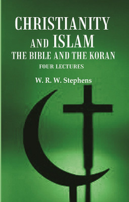 Christianity and Islam the Bible and the Koran: Four Lectures [Hardcover](Hardcover, W. R. W. Stephens)